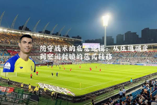防守战术的底层逻辑：从压迫强度到空间封锁的范式转移