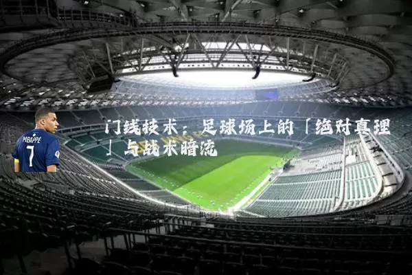 门线技术:足球场上的「绝对真理」与战术暗流