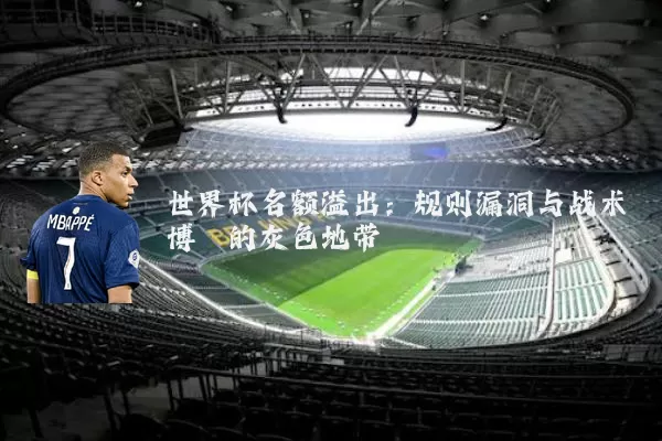 世界杯名额溢出:规则漏洞与战术博弈的灰色地带