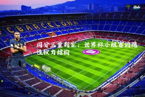 同分三重判定:世界杯小组赛的隐性权力结构