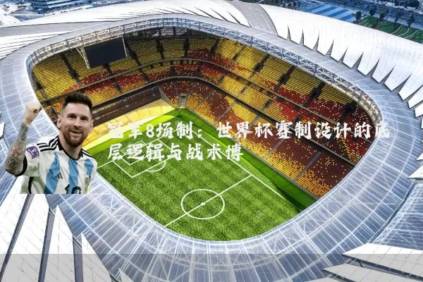 冠军8场制:世界杯赛制设计的底层逻辑与战术博弈