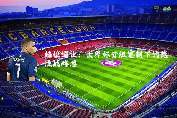 档位避让:世界杯分组赛制下的隐性战略博弈
