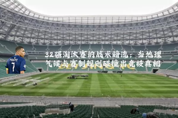 32强淘汰赛的战术暗流:当地理气候与赛制规则碰撞出竞技真相