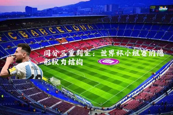 同分三重判定:世界杯小组赛的隐形权力结构