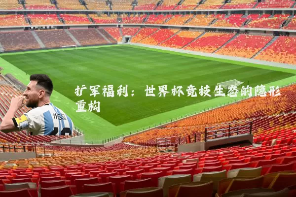 扩军福利:世界杯竞技生态的隐形重构