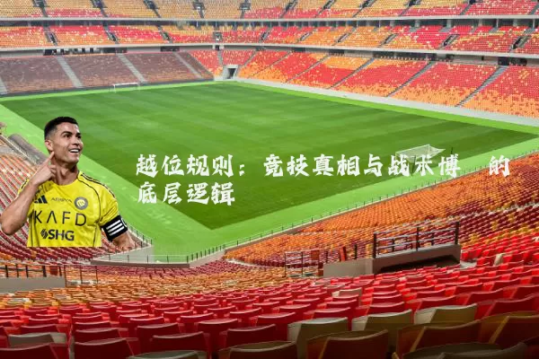 越位规则:竞技真相与战术博弈的底层逻辑