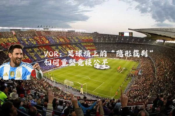VOR：足球场上的“隐形裁判”如何重塑竞技公平