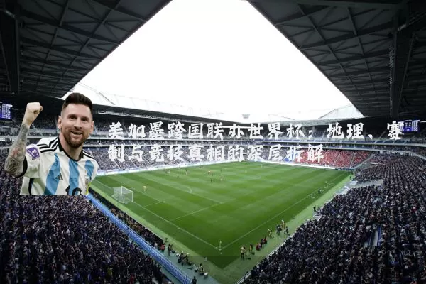 美加墨跨国联办世界杯:地理、赛制与竞技真相的深层拆解