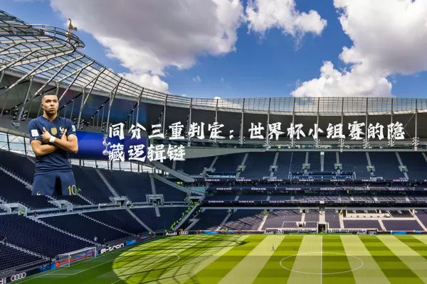 同分三重判定:世界杯小组赛的隐藏逻辑链