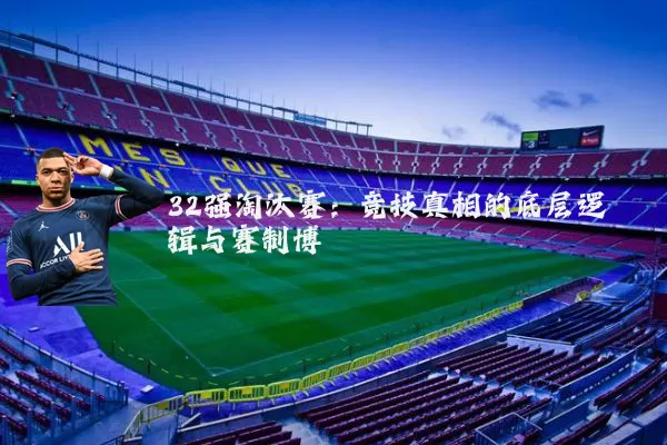 32强淘汰赛:竞技真相的底层逻辑与赛制博弈