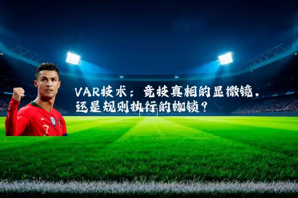VAR技术:竞技真相的显微镜,还是规则执行的枷锁?