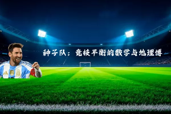 种子队:竞技平衡的数学与地理博弈