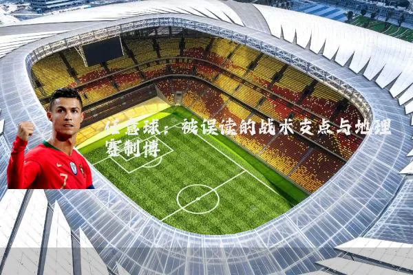 任意球：被误读的战术支点与地理赛制博弈