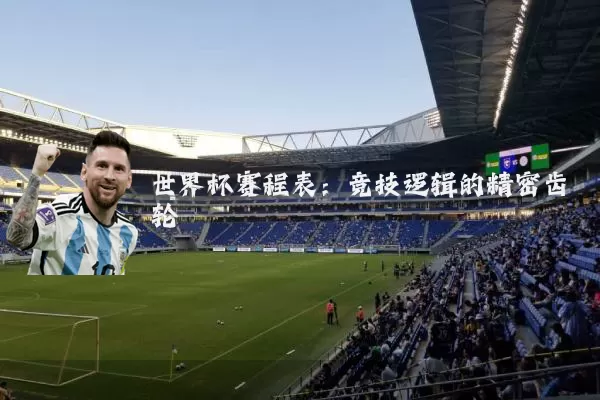 世界杯赛程表:竞技逻辑的精密齿轮