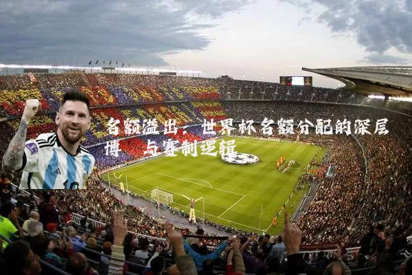名额溢出:世界杯名额分配的深层博弈与赛制逻辑